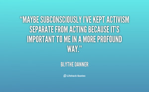 Maybe subconsciously I've kept activism separate from acting because ...