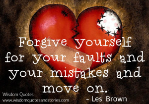 Forgive yourself for your faults and your mistakes and move on ...