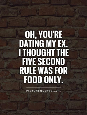 Oh, you're dating my ex.I thought the five second rule was for food ...