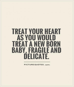 ... you would treat a new born baby, fragile and delicate Picture Quote #1