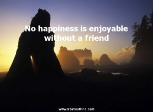 No happiness is enjoyable without a friend - Seneca Quotes ...