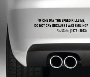 Paul Walker If one day the speed kills me quote car bumper/window ...