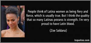 ... possess is strength. I'm very proud to have Latin blood. - Zoe Saldana
