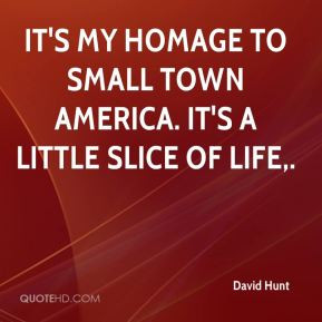 David Hunt - It's my homage to small town America. It's a little slice ...