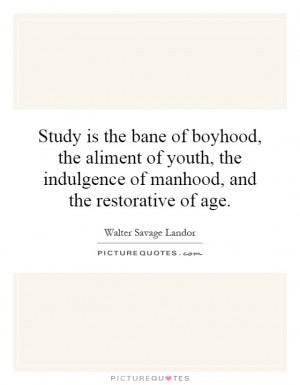 Study is the bane of boyhood, the aliment of youth, the indulgence of ...