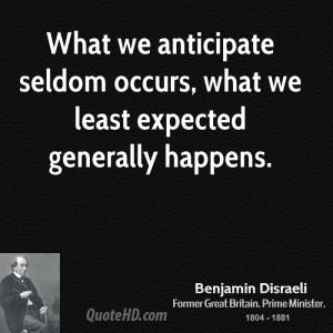 What we anticipate seldom occurs, what we least expected generally ...
