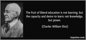 The fruit of liberal education is not learning, but the capacity and ...