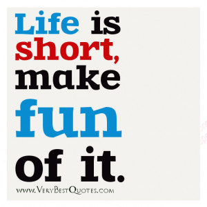 Encouraging Quotes – Life is short, make fun of it