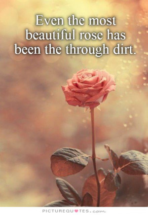 ... the most beautiful rose has been the through dirt Picture Quote #1