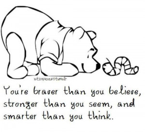 ... stronger than you seem, and smarter than you think. - Winnie the Pooh