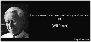 Every science begins as philosophy and ends as art. - Will Durant