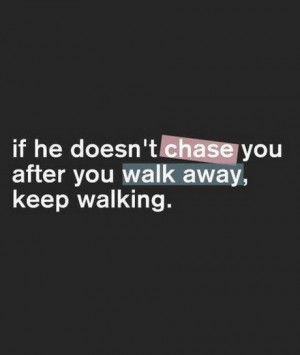 If he does not chase you after walk away, keep walking. | sayingquotes