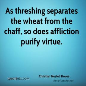 ... separates the wheat from the chaff, so does affliction purify virtue