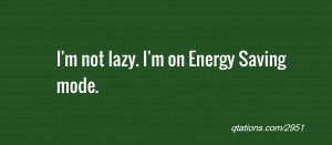 Image for Quote #2951: I'm not lazy. I'm on Energy Saving mode.
