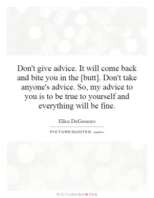 Don't give advice. It will come back and bite you in the [butt]. Don't ...