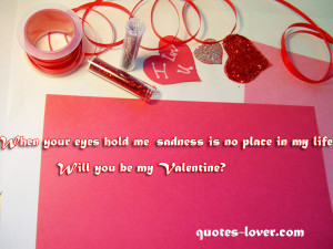 ... eyes hold me sadness is no place in my life. Will you be my Valentine