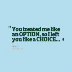 Quotes Picture: you treated me like an option, so i left you like a ...