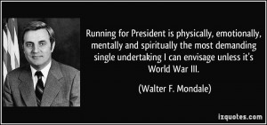 ... can envisage unless it's World War III. - Walter F. Mondale