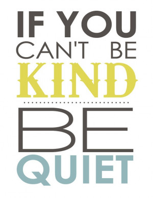 If you Can't be Kind, be Quiet. - kindness quote