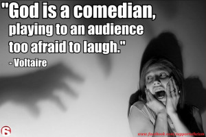 ... is a comedian playing to an audience too afraid to laugh. ~Voltaire