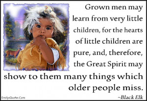 Grown men may learn from very little children, for the hearts of ...