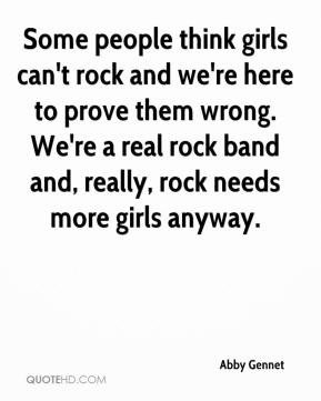 girls can't rock and we're here to prove them wrong. We're a real rock ...