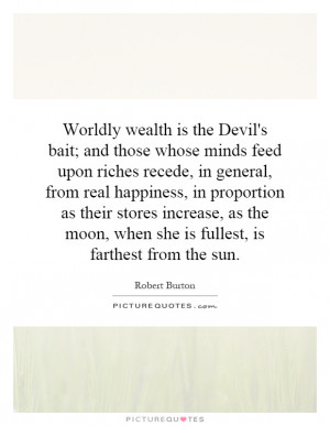 Worldly wealth is the Devil's bait; and those whose minds feed upon ...