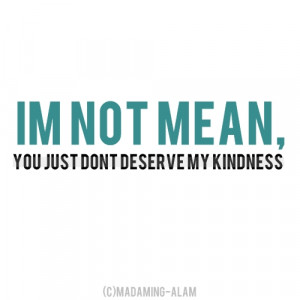... … mean.. “evil” you just don’t deserve my kindness
