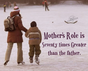Mother’s Role Is Seventy Times Grater Than The Father - Mother Quote