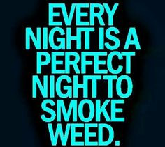Every night is a good night to smoke weed More