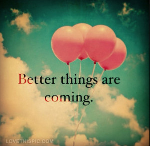 better things are coming