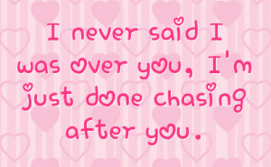never said i was over you i m just done chasing after you