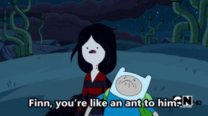 Finn, you're like an ant to him.