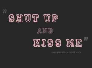 Shut up and kiss me