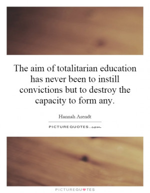 The aim of totalitarian education has never been to instill ...