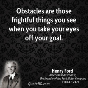 Obstacles are those frightful things you see when you take your eyes ...