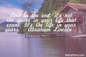 ... end it s not the years in your life that count it s the life in your