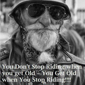 You get Old when you Stop Riding!