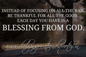 Instead of focusing on all the bad, be thankful for all the good. Each ...