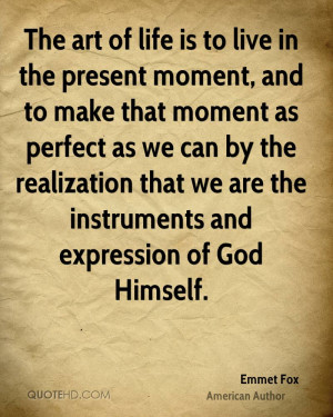The art of life is to live in the present moment, and to make that ...
