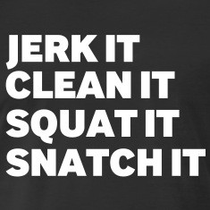 Jerk it, Clean it, Squat it, Snatch it,