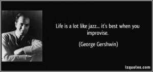 ... is a lot like jazz... it's best when you improvise. - George Gershwin