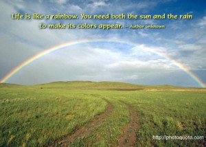 Life is like a rainbow. You need both the sun and the rain to make its ...