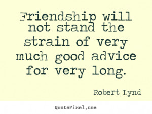 ... about friendship - Friendship will not stand the strain of very much