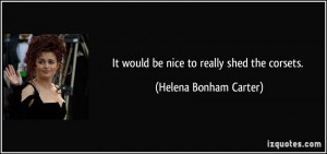It would be nice to really shed the corsets. - Helena Bonham Carter