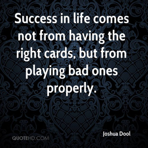 Success in lifees not from having the right cards but from