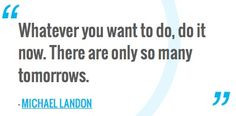 ... do, do it now. There are only so many tomorrows. Michael Landon quotes