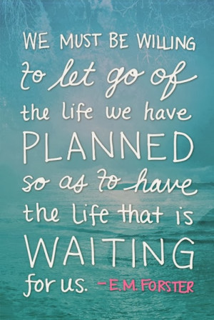 willing to let go of the life we have planned so as to have the life ...