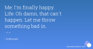 Me: I'm finally happy. Life: Oh damn, that can't happen. Let me throw ...