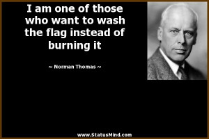 ... the flag instead of burning it - Norman Thomas Quotes - StatusMind.com